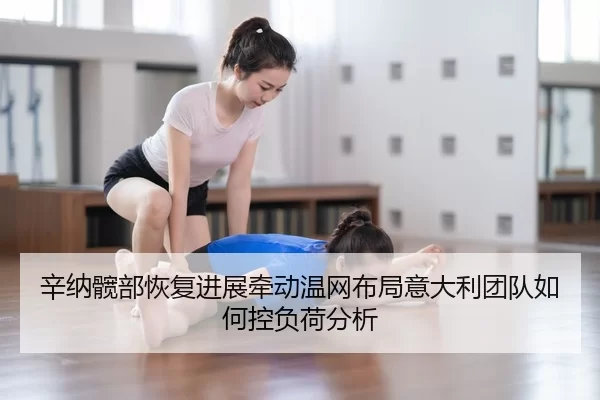 辛纳髋部恢复进展牵动温网布局意大利团队如何控负荷分析（HTH Sports）