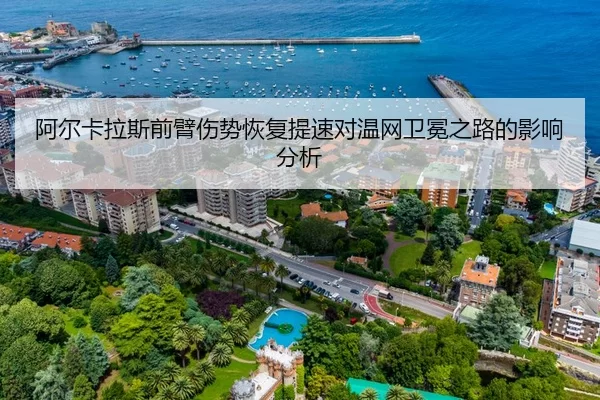 阿尔卡拉斯前臂伤势恢复提速对温网卫冕之路的影响分析 | HTH Sports