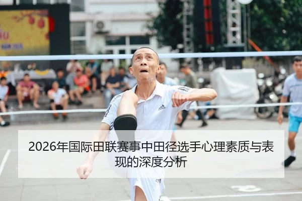 2026年国际田联赛事中田径选手心理素质与表现的深度分析（HTH Sports）
