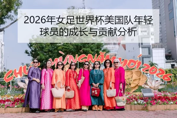 2026年女足世界杯美国队年轻球员的成长与贡献分析