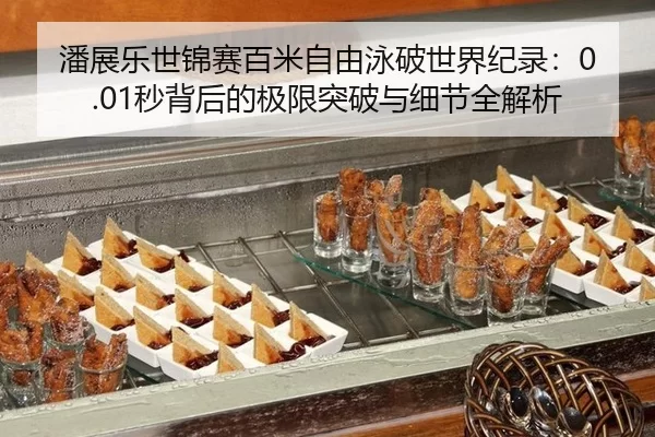潘展乐世锦赛百米自由泳破世界纪录：0.01秒背后的极限突破与细节全解析