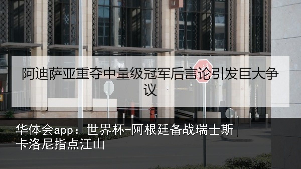 华体会app:世界杯-阿根廷备战瑞士斯卡洛尼指点江山