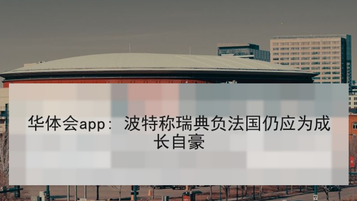 华体会app: 波特称瑞典负法国仍应为成长自豪
