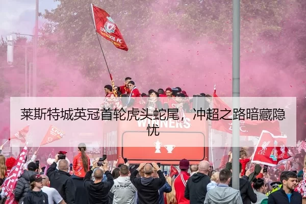 莱斯特城英冠首轮虎头蛇尾，冲超之路暗藏隐忧