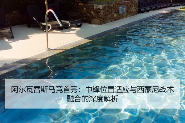 阿尔瓦雷斯马竞首秀：中锋位置适应与西蒙尼战术融合的深度解析