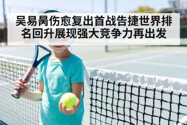 吴易昺伤愈复出首战告捷世界排名回升展现强大竞争力再出发
