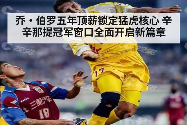 乔·伯罗五年顶薪锁定猛虎核心 辛辛那提冠军窗口全面开启新篇章