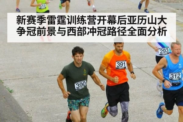 新赛季雷霆训练营开幕后亚历山大争冠前景与西部冲冠路径全面分析