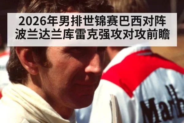 2026年男排世锦赛巴西对阵波兰达兰库雷克强攻对攻前瞻